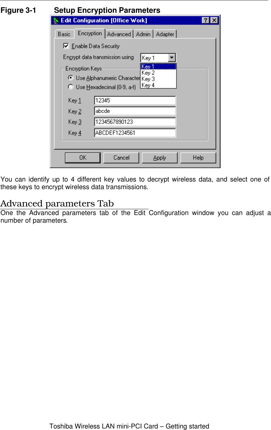 Toshiba Wireless LAN mini-PCI Card – Getting startedFigure 3-1 Setup Encryption ParametersYou can identify up to 4 different key values to decrypt wireless data, and select one ofthese keys to encrypt wireless data transmissions.Advanced parameters TabOne the Advanced parameters tab of the Edit Configuration window you can adjust anumber of parameters.