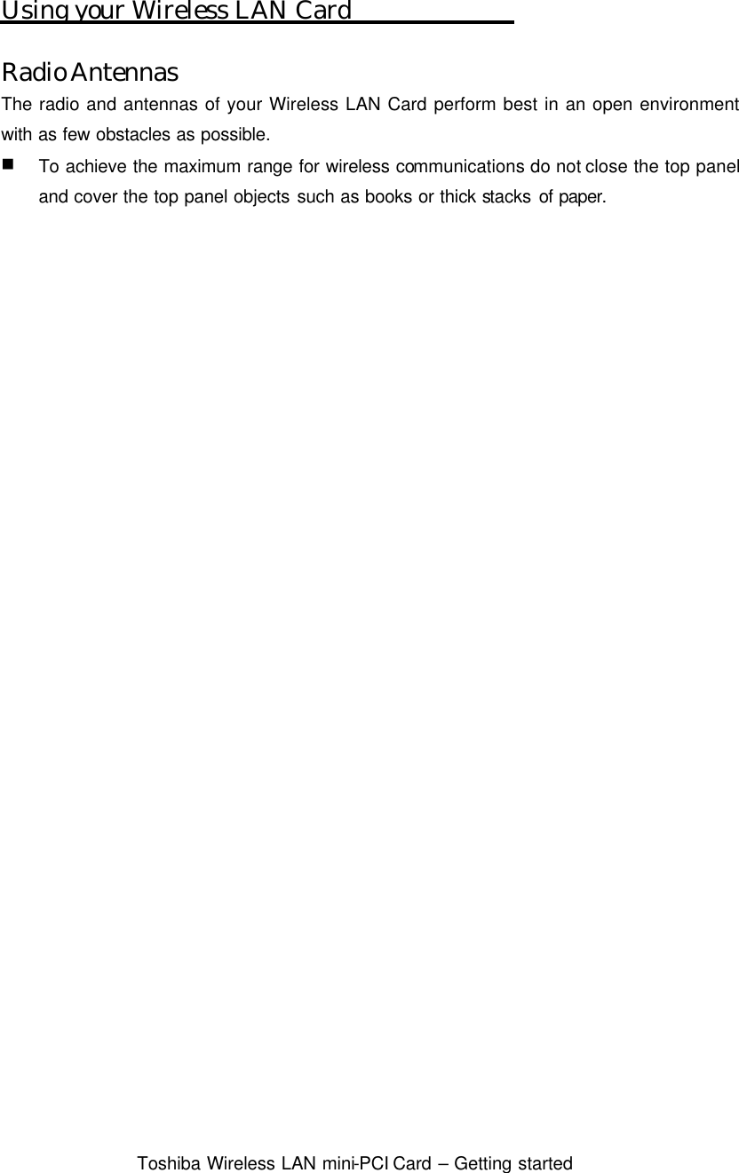  Toshiba Wireless LAN mini-PCI Card – Getting started  Using your Wireless LAN Card  Radio Antennas The radio and antennas of your Wireless LAN Card perform best in an open environment with as few obstacles as possible. n To achieve the maximum range for wireless communications do not close the top panel and cover the top panel objects such as books or thick stacks of paper.   