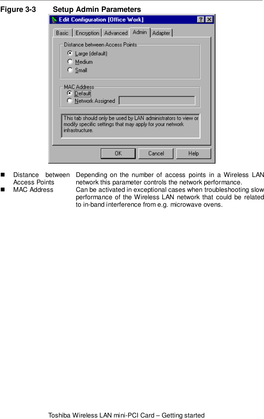 Toshiba Wireless LAN mini-PCI Card – Getting startedFigure 3-3 Setup Admin Parameters! Distance betweenAccess Points Depending on the number of access points in a Wireless LANnetwork this parameter controls the network performance.!  MAC Address Can be activated in exceptional cases when troubleshooting slowperformance of the Wireless LAN network that could be relatedto in-band interference from e.g. microwave ovens.