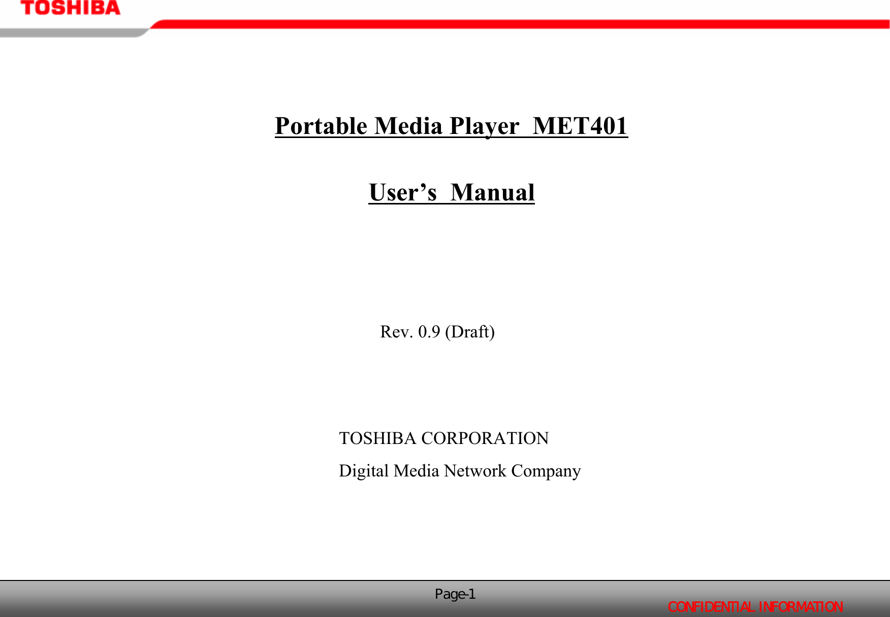 CONFIDENTIAL INFORMATIONPage-1Portable Media Player  MET401User’s  ManualRev. 0.9 (Draft)TOSHIBA CORPORATIONDigital Media Network Company