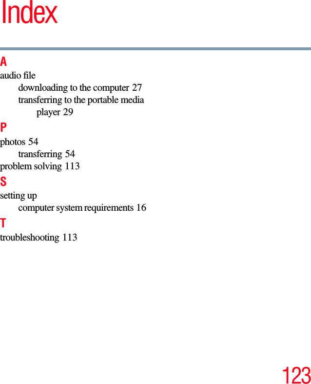 123IndexAaudio filedownloading to the computer 27transferring to the portable media player 29Pphotos 54transferring 54problem solving 113Ssetting upcomputer system requirements 16Ttroubleshooting 113