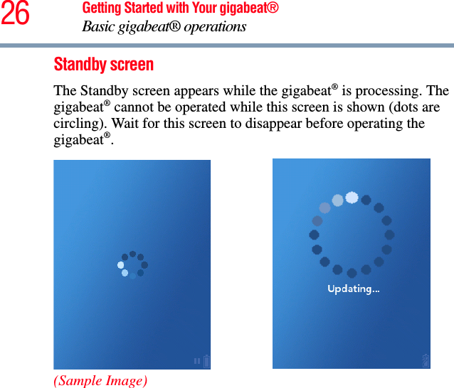 26 Getting Started with Your gigabeat®Basic gigabeat® operationsStandby screenThe Standby screen appears while the gigabeat® is processing. The gigabeat® cannot be operated while this screen is shown (dots are circling). Wait for this screen to disappear before operating the gigabeat®.(Sample Image)