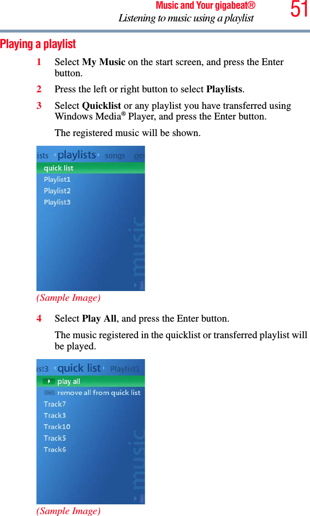 51Music and Your gigabeat®Listening to music using a playlist Playing a playlist 1Select My Music on the start screen, and press the Enter button. 2Press the left or right button to select Playlists.3Select Quicklist or any playlist you have transferred using Windows Media® Player, and press the Enter button.The registered music will be shown. (Sample Image)4Select Play All, and press the Enter button.The music registered in the quicklist or transferred playlist will be played. (Sample Image)