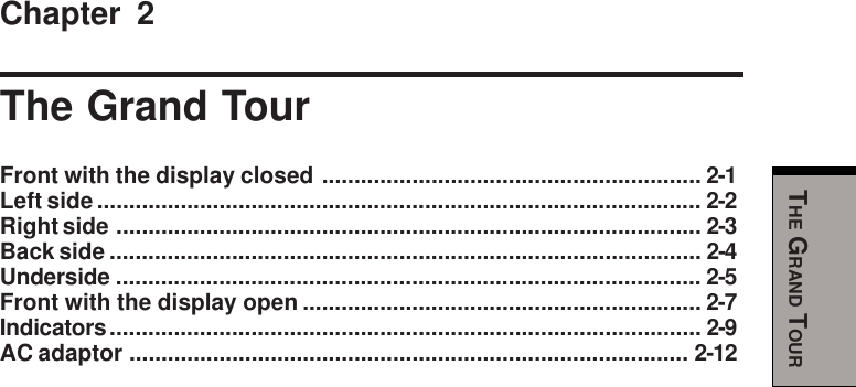 THE GRAND TOURChapter 2The Grand TourFront with the display closed ........................................................... 2-1Left side.............................................................................................. 2-2Right side ........................................................................................... 2-3Back side ............................................................................................ 2-4Underside ........................................................................................... 2-5Front with the display open .............................................................. 2-7Indicators............................................................................................ 2-9AC adaptor ....................................................................................... 2-12