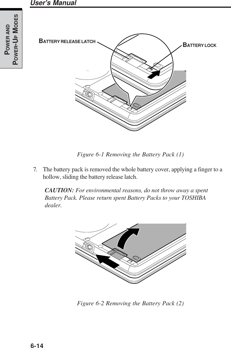 6-14User&apos;s ManualPOWER ANDPOWER-UP MODESFigure 6-1 Removing the Battery Pack (1)7. The battery pack is removed the whole battery cover, applying a finger to ahollow, sliding the battery release latch.CAUTION: For environmental reasons, do not throw away a spentBattery Pack. Please return spent Battery Packs to your TOSHIBAdealer.Figure 6-2 Removing the Battery Pack (2)BATTERY LOCKBATTERY RELEASE LATCH