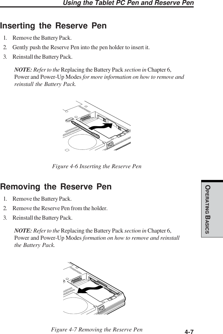  4-7OPERATING BASICSUsing the Tablet PC Pen and Reserve PenInserting the Reserve Pen1. Remove the Battery Pack.2. Gently push the Reserve Pen into the pen holder to insert it.3. Reinstall the Battery Pack.NOTE: Refer to the Replacing the Battery Pack section in Chapter 6,Power and Power-Up Modes for more information on how to remove andreinstall the Battery Pack.Figure 4-6 Inserting the Reserve PenRemoving the Reserve Pen1. Remove the Battery Pack.2. Remove the Reserve Pen from the holder.3. Reinstall the Battery Pack.NOTE: Refer to the Replacing the Battery Pack section in Chapter 6,Power and Power-Up Modes formation on how to remove and reinstallthe Battery Pack.Figure 4-7 Removing the Reserve Pen