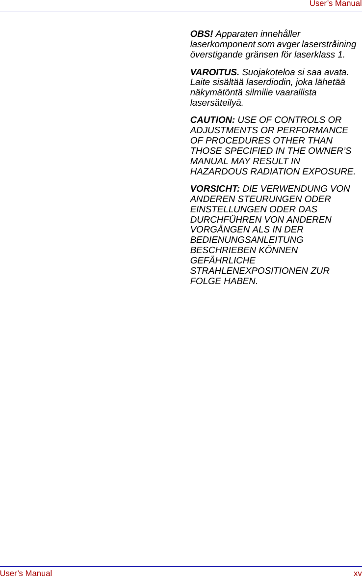 User’s Manual xvUser’s ManualOBS! Apparaten innehåller laserkomponent som avger laserstråining överstigande gränsen för laserklass 1.VAROITUS. Suojakoteloa si saa avata. Laite sisältää laserdiodin, joka lähetää näkymätöntä silmilie vaarallista lasersäteilyä.CAUTION: USE OF CONTROLS OR ADJUSTMENTS OR PERFORMANCE OF PROCEDURES OTHER THAN THOSE SPECIFIED IN THE OWNER’S MANUAL MAY RESULT IN HAZARDOUS RADIATION EXPOSURE.VORSICHT: DIE VERWENDUNG VON ANDEREN STEURUNGEN ODER EINSTELLUNGEN ODER DAS DURCHFÜHREN VON ANDEREN VORGÄNGEN ALS IN DER BEDIENUNGSANLEITUNG BESCHRIEBEN KÖNNEN GEFÄHRLICHE STRAHLENEXPOSITIONEN ZUR FOLGE HABEN.