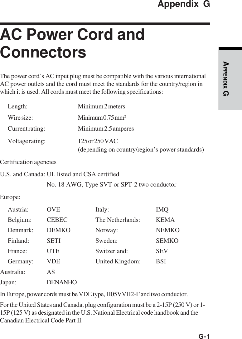 G-1APPENDIX GAppendix GAC Power Cord andConnectorsThe power cord’s AC input plug must be compatible with the various internationalAC power outlets and the cord must meet the standards for the country/region inwhich it is used. All cords must meet the following specifications:Length: Minimum 2 metersWire size: Minimum 0.75 mm2Current rating: Minimum 2.5 amperesVoltage rating: 125 or 250 VAC(depending on country/region’s power standards)Certification agenciesU.S. and Canada: UL listed and CSA certifiedNo. 18 AWG, Type SVT or SPT-2 two conductorEurope:Austria: OVE Italy: IMQBelgium: CEBEC The Netherlands: KEMADenmark: DEMKO Norway: NEMKOFinland: SETI Sweden: SEMKOFrance: UTE Switzerland: SEVGermany: VDE United Kingdom: BSIAustralia: ASJapan: DENANHOIn Europe, power cords must be VDE type, H05VVH2-F and two conductor.For the United States and Canada, plug configuration must be a 2-15P (250 V) or 1-15P (125 V) as designated in the U.S. National Electrical code handbook and theCanadian Electrical Code Part II.