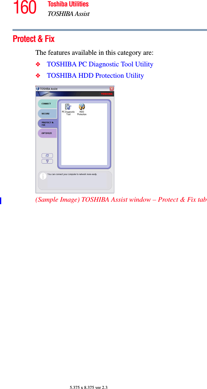 160 Toshiba UtilitiesTOSHIBA Assist5.375 x 8.375 ver 2.3Protect &amp; FixThe features available in this category are:❖TOSHIBA PC Diagnostic Tool Utility❖TOSHIBA HDD Protection Utility(Sample Image) TOSHIBA Assist window – Protect &amp; Fix tab