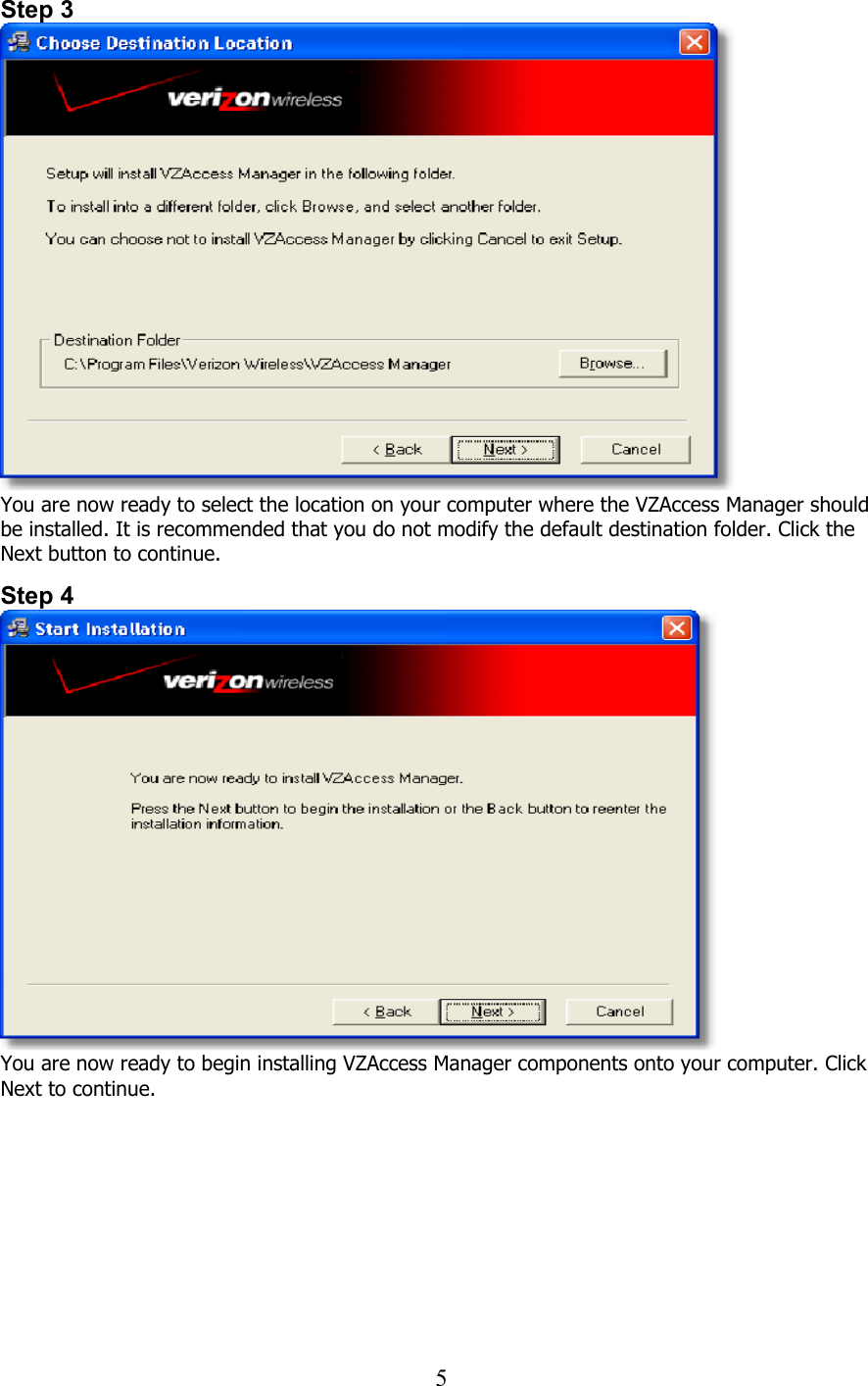  5Step 3  You are now ready to select the location on your computer where the VZAccess Manager should be installed. It is recommended that you do not modify the default destination folder. Click the Next button to continue.   Step 4  You are now ready to begin installing VZAccess Manager components onto your computer. Click Next to continue.   