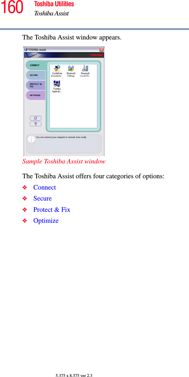 160 Toshiba UtilitiesToshiba Assist5.375 x 8.375 ver 2.3The Toshiba Assist window appears.Sample Toshiba Assist windowThe Toshiba Assist offers four categories of options:❖Connect❖Secure❖Protect &amp; Fix❖Optimize