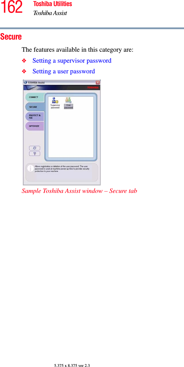 162 Toshiba UtilitiesToshiba Assist5.375 x 8.375 ver 2.3SecureThe features available in this category are:❖Setting a supervisor password❖Setting a user passwordSample Toshiba Assist window – Secure tab