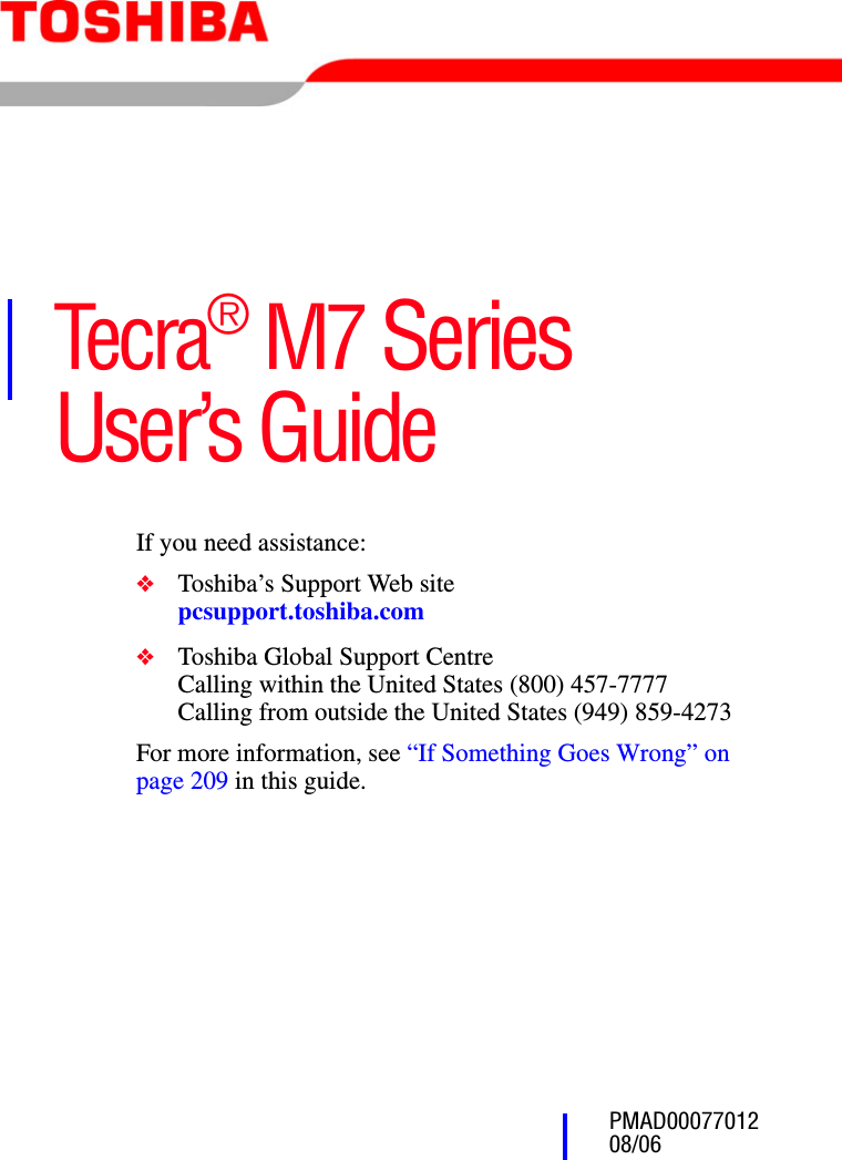 PMAD00077012 08/06Tecra® M7 Series User’s GuideIf you need assistance:❖Toshiba’s Support Web sitepcsupport.toshiba.com❖Toshiba Global Support CentreCalling within the United States (800) 457-7777Calling from outside the United States (949) 859-4273For more information, see “If Something Goes Wrong” on page 209 in this guide.