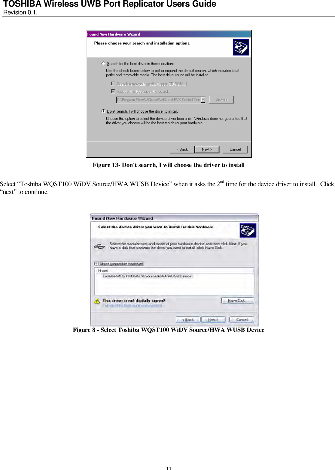   11 TOSHIBA Wireless UWB Port Replicator Users Guide Revision 0.1,    Figure 13- Don&apos;t search, I will choose the driver to install  Select “Toshiba WQST100 WiDV Source/HWA WUSB Device” when it asks the 2nd time for the device driver to install.  Click “next” to continue.                 Figure 8 - Select Toshiba WQST100 WiDV Source/HWA WUSB Device                 