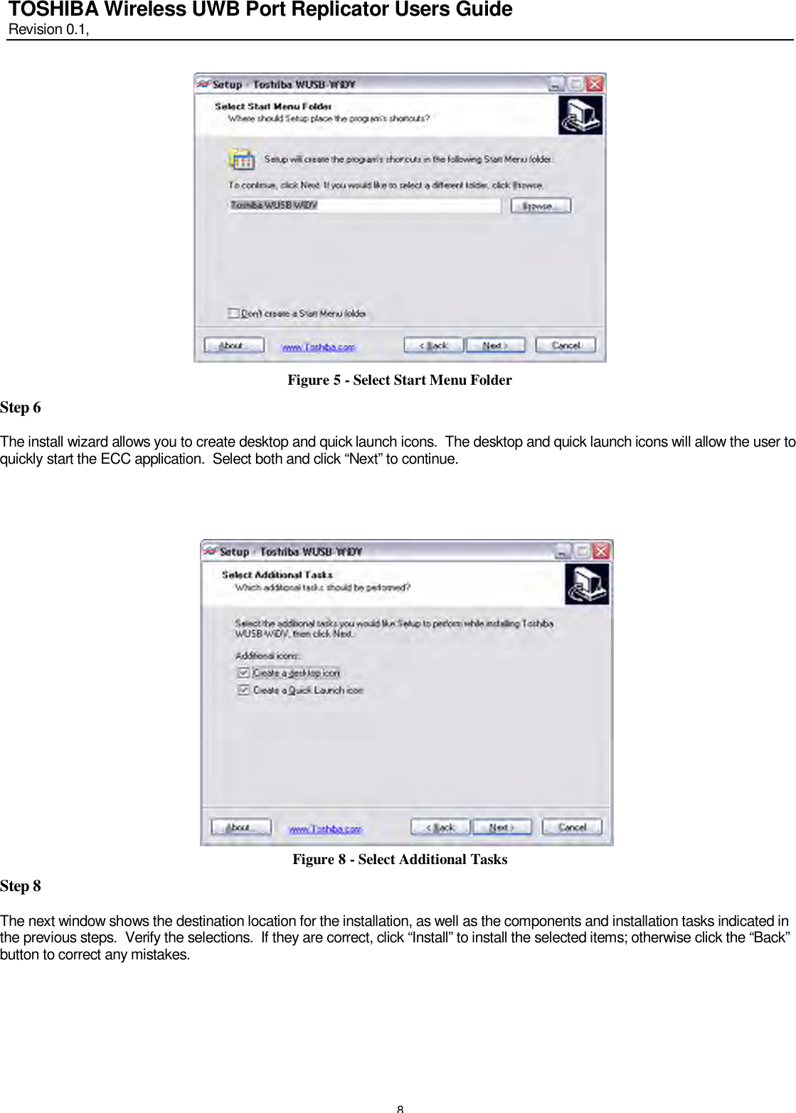   8 TOSHIBA Wireless UWB Port Replicator Users Guide Revision 0.1,    Figure 5 - Select Start Menu Folder Step 6  The install wizard allows you to create desktop and quick launch icons.  The desktop and quick launch icons will allow the user to quickly start the ECC application.  Select both and click “Next” to continue.                        Figure 8 - Select Additional Tasks Step 8  The next window shows the destination location for the installation, as well as the components and installation tasks indicated in the previous steps.  Verify the selections.  If they are correct, click “Install” to install the selected items; otherwise click the “Back” button to correct any mistakes.       