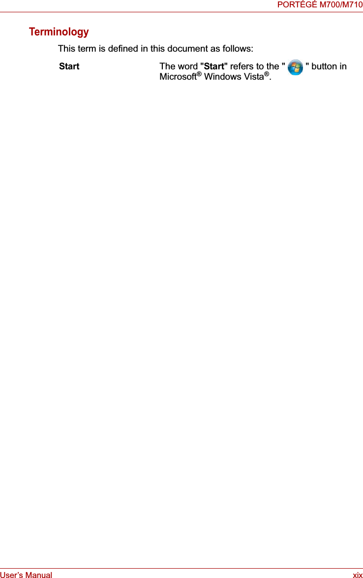 User’s Manual xixPORTÉGÉ M700/M710TerminologyThis term is defined in this document as follows:Start The word &quot;Start&quot; refers to the &quot; &quot; button in Microsoft® Windows Vista®.