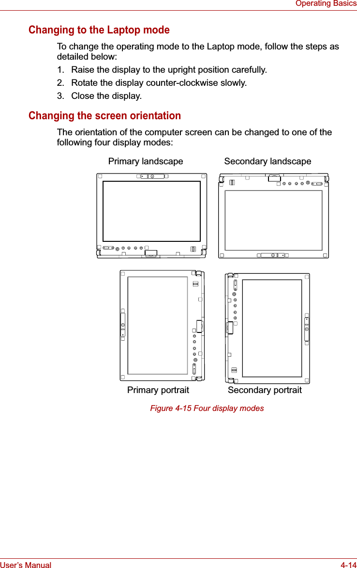 User’s Manual 4-14Operating BasicsChanging to the Laptop modeTo change the operating mode to the Laptop mode, follow the steps as detailed below:1. Raise the display to the upright position carefully.2. Rotate the display counter-clockwise slowly.3. Close the display.Changing the screen orientationThe orientation of the computer screen can be changed to one of the following four display modes:Figure 4-15 Four display modesSecondary landscapePrimary landscapeSecondary portraitPrimary portrait