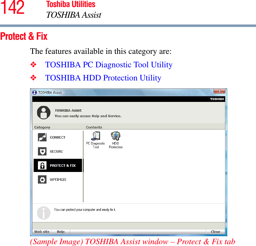 142 Toshiba UtilitiesTOSHIBA AssistProtect &amp; FixThe features available in this category are:❖TOSHIBA PC Diagnostic Tool Utility❖TOSHIBA HDD Protection Utility(Sample Image) TOSHIBA Assist window – Protect &amp; Fix tab