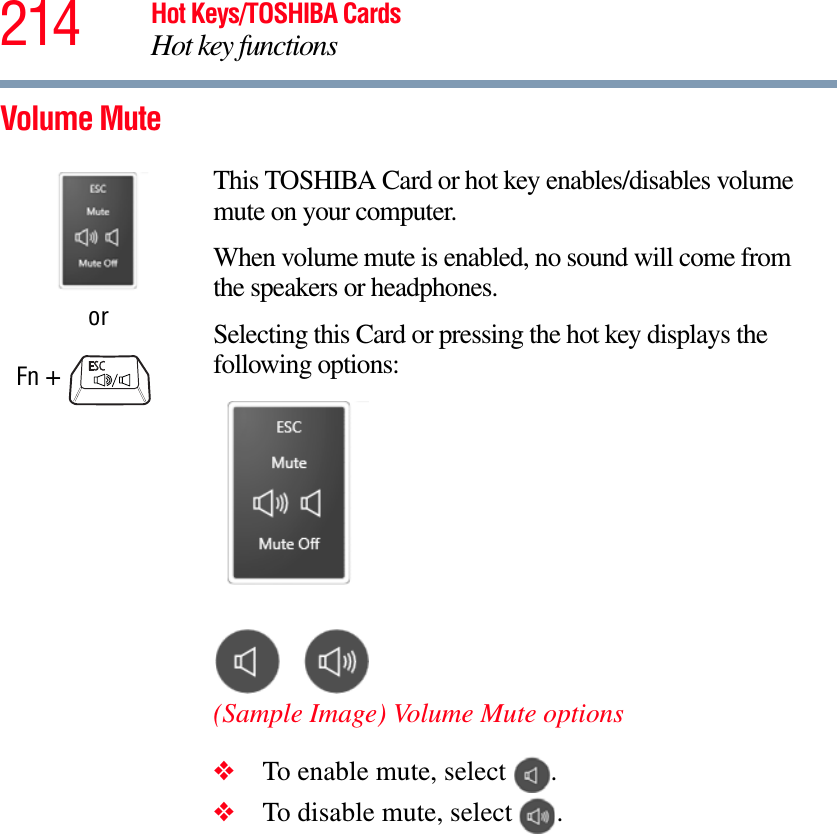 214 Hot Keys/TOSHIBA CardsHot key functionsVolume MuteorFn + This TOSHIBA Card or hot key enables/disables volume mute on your computer.When volume mute is enabled, no sound will come from the speakers or headphones.Selecting this Card or pressing the hot key displays the following options:(Sample Image) Volume Mute options❖To enable mute, select  .❖To disable mute, select  .