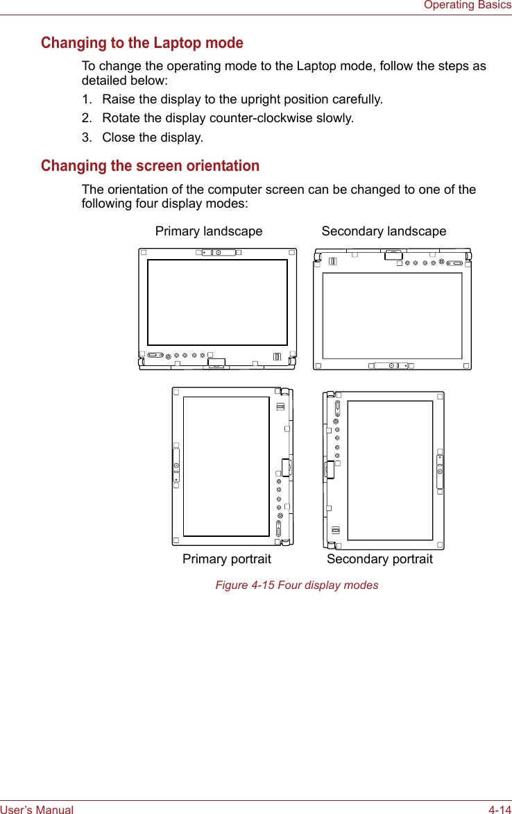 User’s Manual 4-14Operating BasicsChanging to the Laptop modeTo change the operating mode to the Laptop mode, follow the steps as detailed below:1. Raise the display to the upright position carefully.2. Rotate the display counter-clockwise slowly.3. Close the display.Changing the screen orientationThe orientation of the computer screen can be changed to one of the following four display modes:Figure 4-15 Four display modesSecondary landscapePrimary landscapeSecondary portraitPrimary portrait