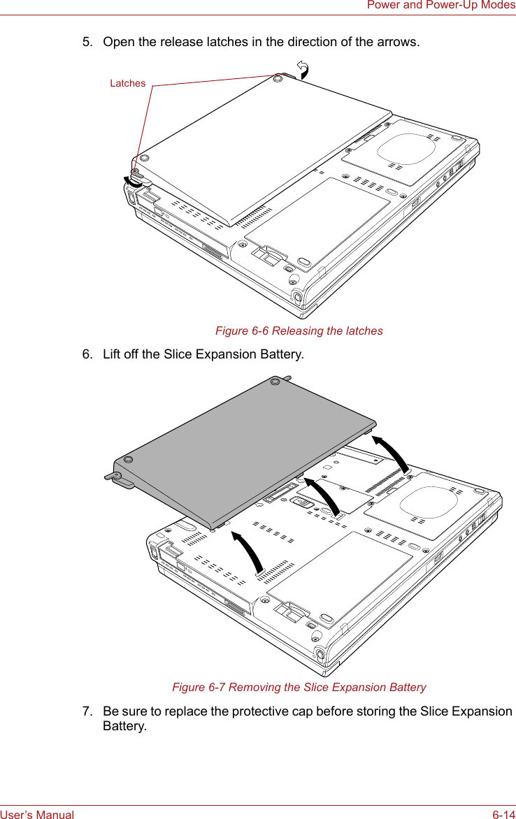 User’s Manual 6-14Power and Power-Up Modes5. Open the release latches in the direction of the arrows.Figure 6-6 Releasing the latches6. Lift off the Slice Expansion Battery.Figure 6-7 Removing the Slice Expansion Battery7. Be sure to replace the protective cap before storing the Slice Expansion Battery.Latches