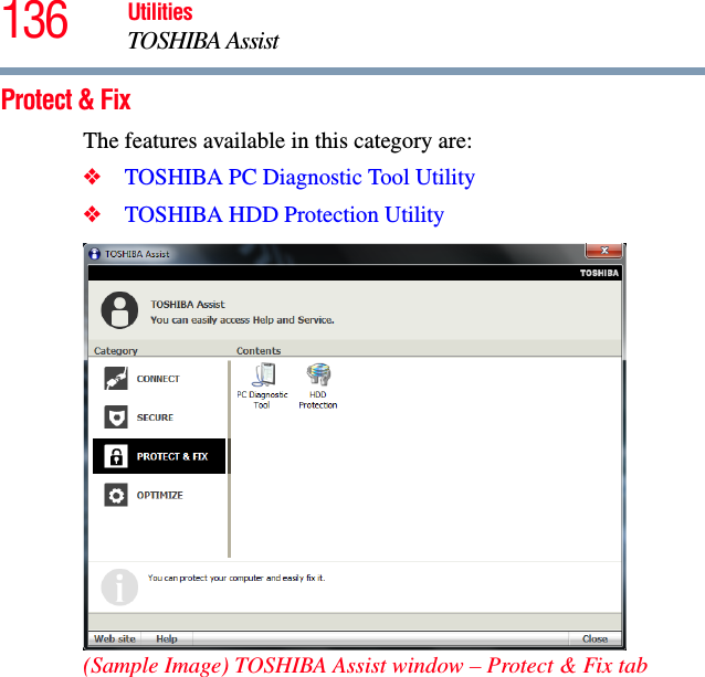136 UtilitiesTOSHIBA AssistProtect &amp; FixThe features available in this category are:❖TOSHIBA PC Diagnostic Tool Utility❖TOSHIBA HDD Protection Utility(Sample Image) TOSHIBA Assist window – Protect &amp; Fix tab