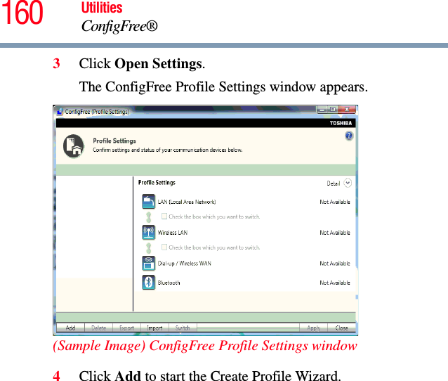 160 UtilitiesConfigFree®3Click Open Settings.The ConfigFree Profile Settings window appears.(Sample Image) ConfigFree Profile Settings window4Click Add to start the Create Profile Wizard. 