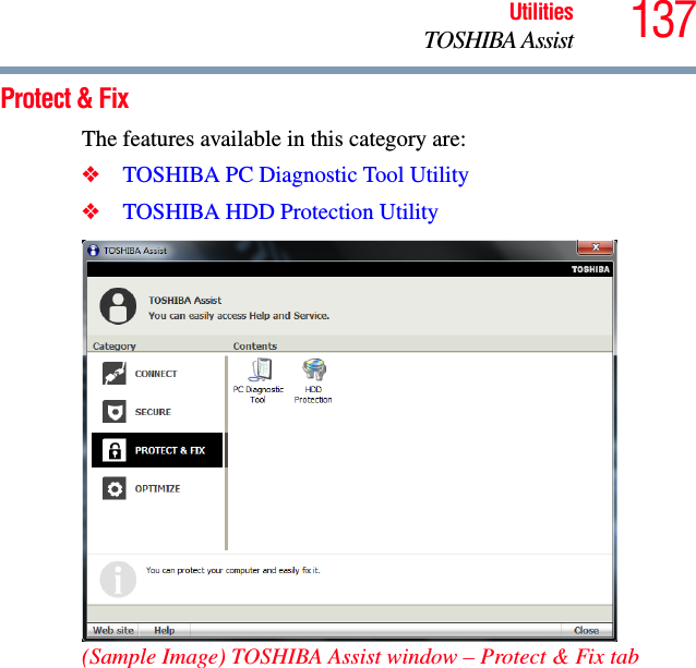 137UtilitiesTOSHIBA AssistProtect &amp; FixThe features available in this category are:❖TOSHIBA PC Diagnostic Tool Utility❖TOSHIBA HDD Protection Utility(Sample Image) TOSHIBA Assist window – Protect &amp; Fix tab