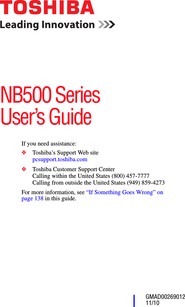 GMAD0026901211/10If you need assistance:❖Toshiba’s Support Web sitepcsupport.toshiba.com ❖Toshiba Customer Support CenterCalling within the United States (800) 457-7777Calling from outside the United States (949) 859-4273For more information, see “If Something Goes Wrong” on page 138 in this guide.NB500 Series User’s Guide