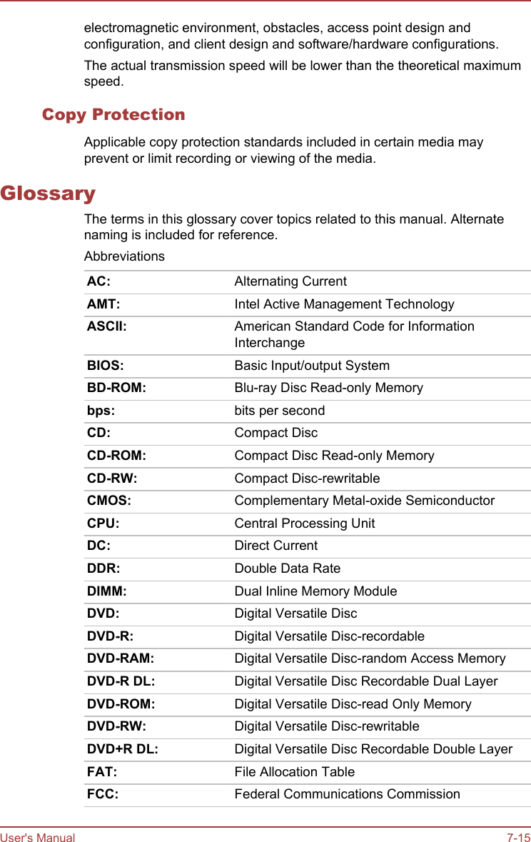 electromagnetic environment, obstacles, access point design andconfiguration, and client design and software/hardware configurations.The actual transmission speed will be lower than the theoretical maximumspeed.Copy ProtectionApplicable copy protection standards included in certain media mayprevent or limit recording or viewing of the media.GlossaryThe terms in this glossary cover topics related to this manual. Alternatenaming is included for reference.AbbreviationsAC: Alternating CurrentAMT: Intel Active Management TechnologyASCII: American Standard Code for InformationInterchangeBIOS: Basic Input/output SystemBD-ROM: Blu-ray Disc Read-only Memorybps: bits per secondCD: Compact DiscCD-ROM: Compact Disc Read-only MemoryCD-RW: Compact Disc-rewritableCMOS: Complementary Metal-oxide SemiconductorCPU: Central Processing UnitDC: Direct CurrentDDR: Double Data RateDIMM: Dual Inline Memory ModuleDVD: Digital Versatile DiscDVD-R: Digital Versatile Disc-recordableDVD-RAM: Digital Versatile Disc-random Access MemoryDVD-R DL: Digital Versatile Disc Recordable Dual LayerDVD-ROM: Digital Versatile Disc-read Only MemoryDVD-RW: Digital Versatile Disc-rewritableDVD+R DL: Digital Versatile Disc Recordable Double LayerFAT: File Allocation TableFCC: Federal Communications CommissionUser&apos;s Manual 7-15