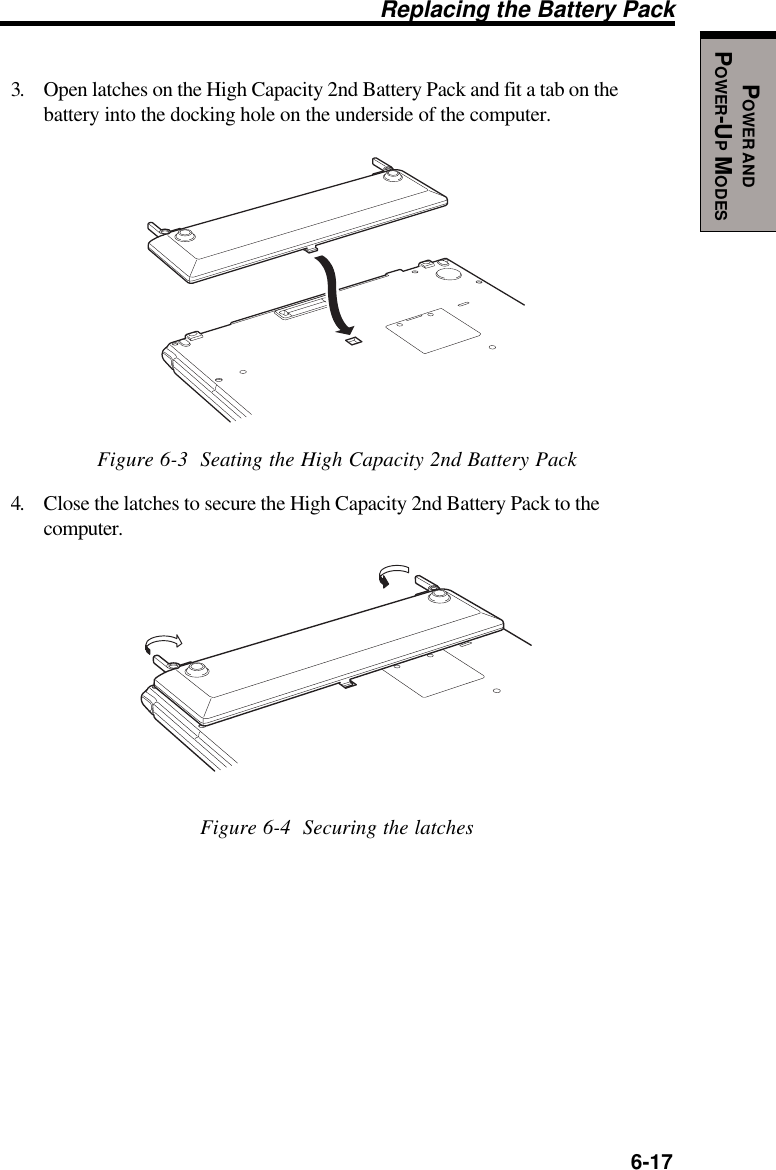   6-17POWER ANDPOWER-UP MODESReplacing the Battery Pack3. Open latches on the High Capacity 2nd Battery Pack and fit a tab on thebattery into the docking hole on the underside of the computer.Figure 6-3  Seating the High Capacity 2nd Battery Pack4. Close the latches to secure the High Capacity 2nd Battery Pack to thecomputer.Figure 6-4  Securing the latches