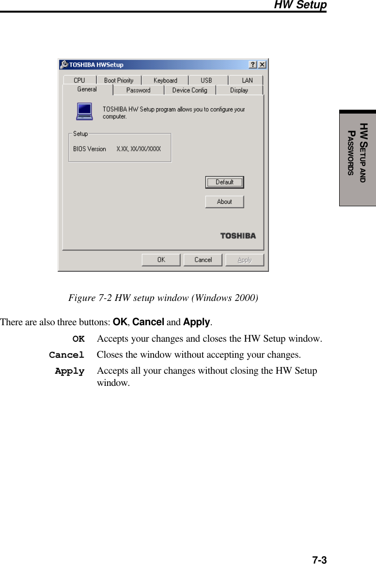  7-3HW SETUP ANDPASSWORDSFigure 7-2 HW setup window (Windows 2000)There are also three buttons: OK, Cancel and Apply.OK Accepts your changes and closes the HW Setup window.Cancel Closes the window without accepting your changes.Apply Accepts all your changes without closing the HW Setupwindow.HW Setup