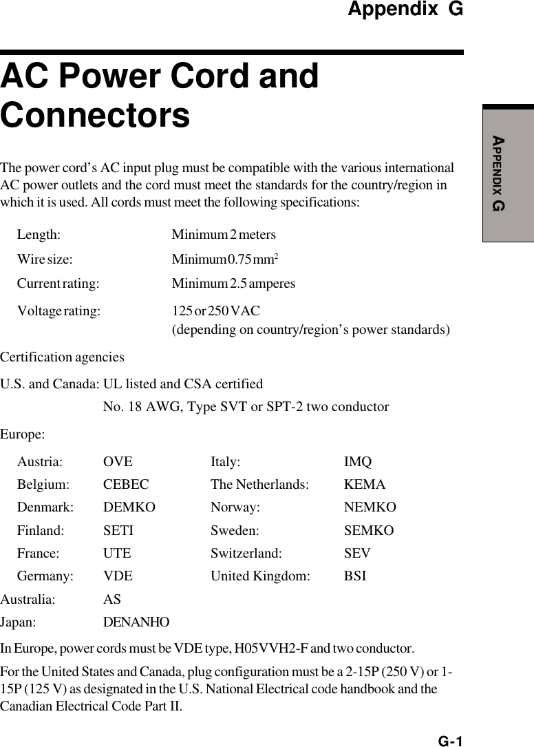 G-1APPENDIX GAppendix GAC Power Cord andConnectorsThe power cord’s AC input plug must be compatible with the various internationalAC power outlets and the cord must meet the standards for the country/region inwhich it is used. All cords must meet the following specifications:Length: Minimum 2 metersWire size: Minimum 0.75 mm2Current rating: Minimum 2.5 amperesVoltage rating: 125 or 250 VAC(depending on country/region’s power standards)Certification agenciesU.S. and Canada: UL listed and CSA certifiedNo. 18 AWG, Type SVT or SPT-2 two conductorEurope:Austria: OVE Italy: IMQBelgium: CEBEC The Netherlands: KEMADenmark: DEMKO Norway: NEMKOFinland: SETI Sweden: SEMKOFrance: UTE Switzerland: SEVGermany: VDE United Kingdom: BSIAustralia: ASJapan: DENANHOIn Europe, power cords must be VDE type, H05VVH2-F and two conductor.For the United States and Canada, plug configuration must be a 2-15P (250 V) or 1-15P (125 V) as designated in the U.S. National Electrical code handbook and theCanadian Electrical Code Part II.