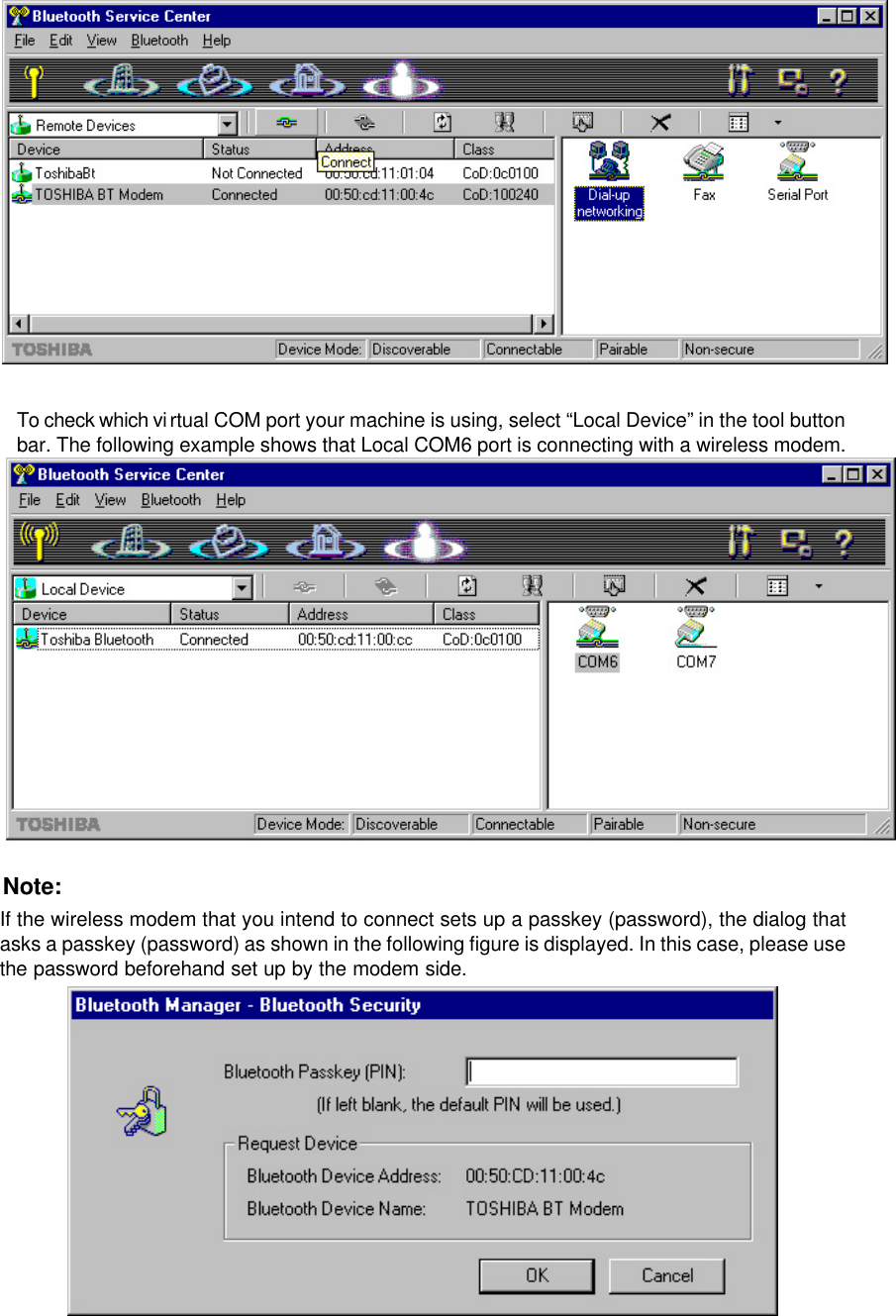   To check which virtual COM port your machine is using, select “Local Device” in the tool button bar. The following example shows that Local COM6 port is connecting with a wireless modem.   Note:  If the wireless modem that you intend to connect sets up a passkey (password), the dialog that asks a passkey (password) as shown in the following figure is displayed. In this case, please use the password beforehand set up by the modem side.  