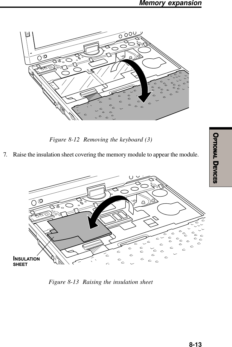  8-13OOOOOPTIONALPTIONALPTIONALPTIONALPTIONAL D D D D DEVICESEVICESEVICESEVICESEVICESFigure 8-12  Removing the keyboard (3)7. Raise the insulation sheet covering the memory module to appear the module.INSULATIONSHEETFigure 8-13  Raising the insulation sheetMemory expansion