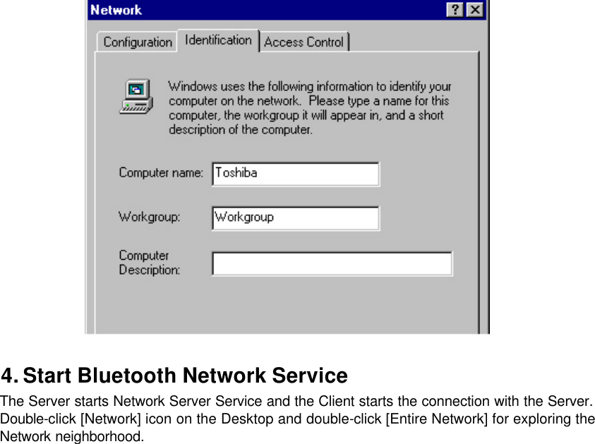   4. Start Bluetooth Network Service The Server starts Network Server Service and the Client starts the connection with the Server.     Double-click [Network] icon on the Desktop and double-click [Entire Network] for exploring the Network neighborhood.  