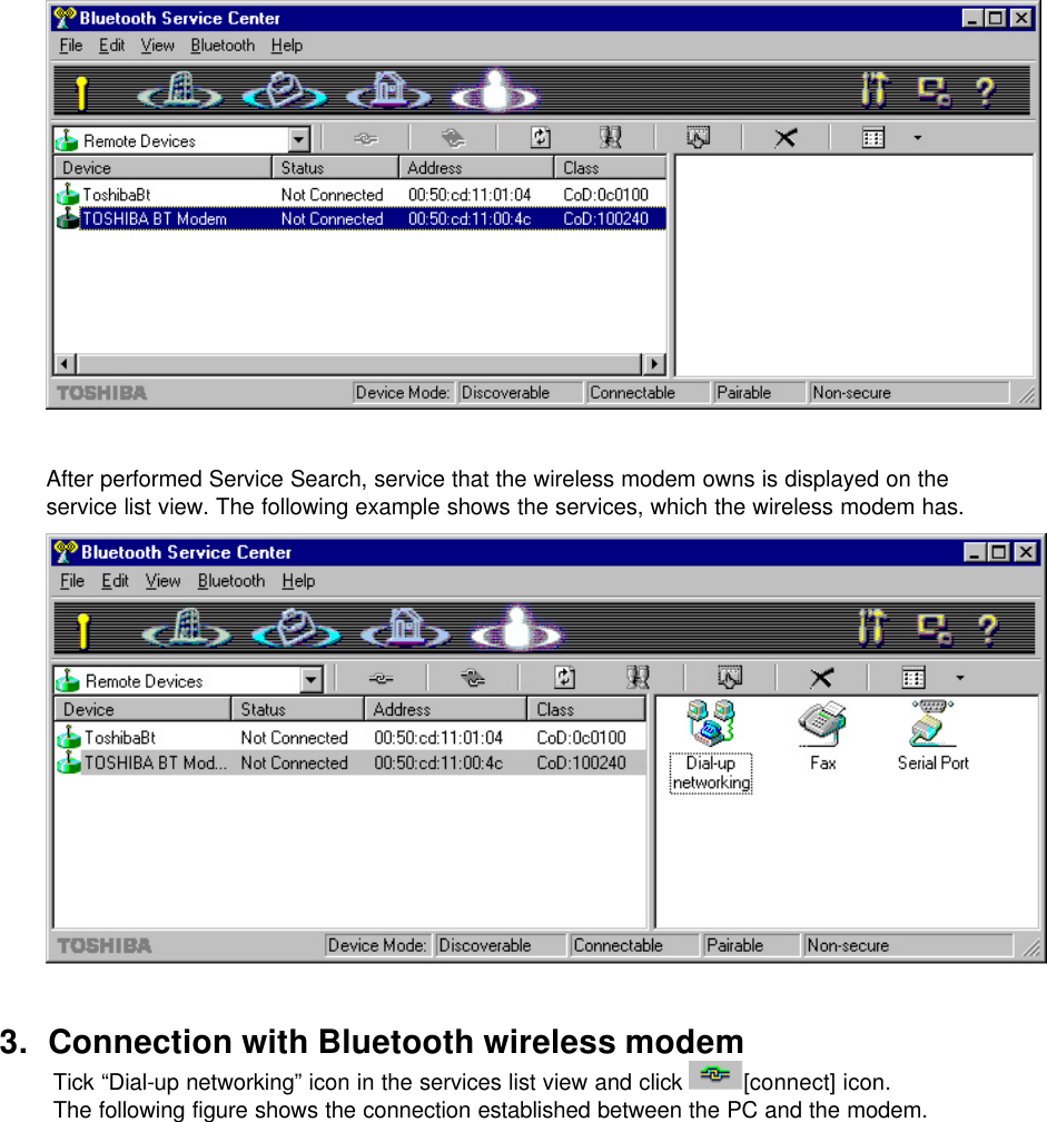   After performed Service Search, service that the wireless modem owns is displayed on the service list view. The following example shows the services, which the wireless modem has.      3. Connection with Bluetooth wireless modem Tick “Dial-up networking” icon in the services list view and click  [connect] icon. The following figure shows the connection established between the PC and the modem.  