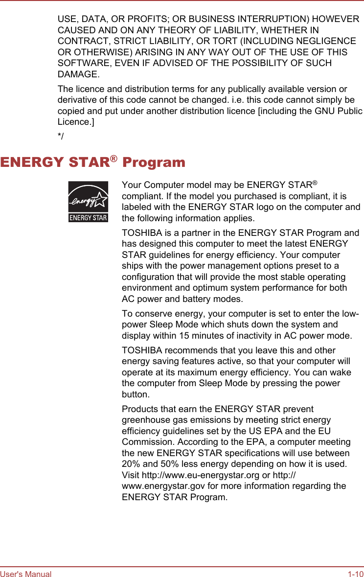 USE, DATA, OR PROFITS; OR BUSINESS INTERRUPTION) HOWEVERCAUSED AND ON ANY THEORY OF LIABILITY, WHETHER INCONTRACT, STRICT LIABILITY, OR TORT (INCLUDING NEGLIGENCEOR OTHERWISE) ARISING IN ANY WAY OUT OF THE USE OF THISSOFTWARE, EVEN IF ADVISED OF THE POSSIBILITY OF SUCHDAMAGE.The licence and distribution terms for any publically available version orderivative of this code cannot be changed. i.e. this code cannot simply becopied and put under another distribution licence [including the GNU PublicLicence.]*/ENERGY STAR® ProgramYour Computer model may be ENERGY STAR®compliant. If the model you purchased is compliant, it islabeled with the ENERGY STAR logo on the computer andthe following information applies.TOSHIBA is a partner in the ENERGY STAR Program andhas designed this computer to meet the latest ENERGYSTAR guidelines for energy efficiency. Your computerships with the power management options preset to aconfiguration that will provide the most stable operatingenvironment and optimum system performance for bothAC power and battery modes.To conserve energy, your computer is set to enter the low-power Sleep Mode which shuts down the system anddisplay within 15 minutes of inactivity in AC power mode.TOSHIBA recommends that you leave this and otherenergy saving features active, so that your computer willoperate at its maximum energy efficiency. You can wakethe computer from Sleep Mode by pressing the powerbutton.Products that earn the ENERGY STAR preventgreenhouse gas emissions by meeting strict energyefficiency guidelines set by the US EPA and the EUCommission. According to the EPA, a computer meetingthe new ENERGY STAR specifications will use between20% and 50% less energy depending on how it is used.Visit http://www.eu-energystar.org or http://www.energystar.gov for more information regarding theENERGY STAR Program.User&apos;s Manual 1-10