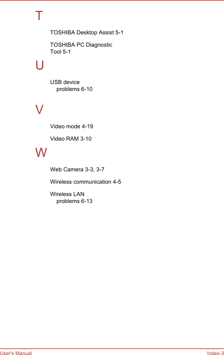 TTOSHIBA Desktop Assist 5-1TOSHIBA PC DiagnosticTool 5-1UUSB deviceproblems 6-10 VVideo mode 4-19Video RAM 3-10WWeb Camera 3-3, 3-7Wireless communication 4-5Wireless LANproblems 6-13 User&apos;s Manual Index-3
