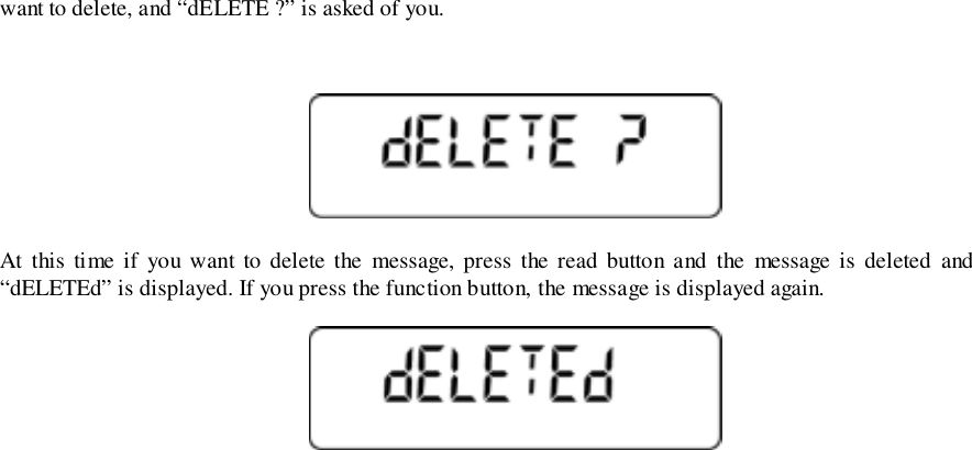 want to delete, and “dELETE ?” is asked of you.At this time if you want to delete the message, press the read button and the message is deleted and“dELETEd” is displayed. If you press the function button, the message is displayed again.