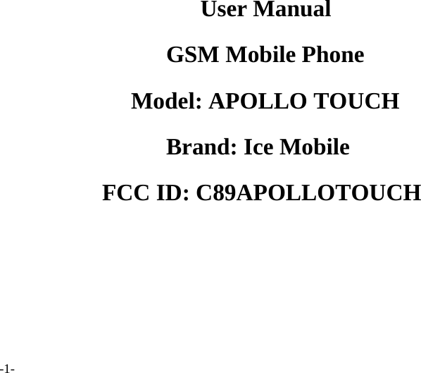         User Manual GSM Mobile Phone Model: APOLLO TOUCH Brand: Ice Mobile FCC ID: C89APOLLOTOUCH   -1- 