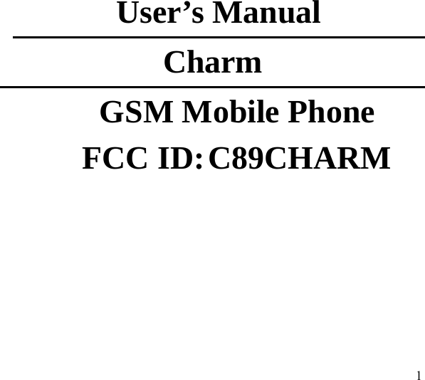  1        User’s Manual   Charm GSM Mobile Phone FCC ID: C89CHARM                                                 