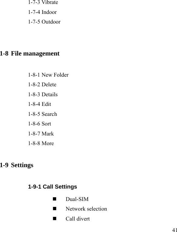  41     1-7-3 Vibrate     1-7-4 Indoor     1-7-5 Outdoor  1-8 File management     1-8-1 New Folder     1-8-2 Delete     1-8-3 Details     1-8-4 Edit    1-8-5 Search     1-8-6 Sort     1-8-7 Mark   1-8-8 More  1-9 Settings           1-9-1 Call Settings  Dual-SIM  Network selection  Call divert 