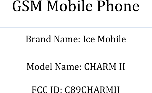 GSM Mobile Phone Brand Name: Ice Mobile  Model Name: CHARM II  FCC ID: C89CHARMII    