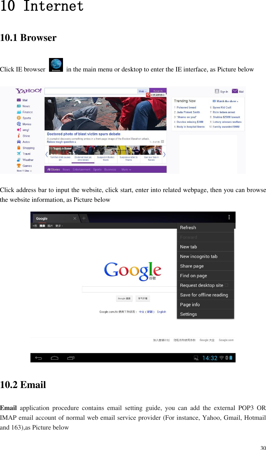       30 10 Internet 10.1 Browser Click IE browser   in the main menu or desktop to enter the IE interface, as Picture below    Click address bar to input the website, click start, enter into related webpage, then you can browse the website information, as Picture below  10.2 Email Email  application  procedure  contains  email  setting  guide,  you  can  add  the  external  POP3  OR IMAP email account of normal web email service provider (For instance, Yahoo, Gmail, Hotmail and 163),as Picture below 