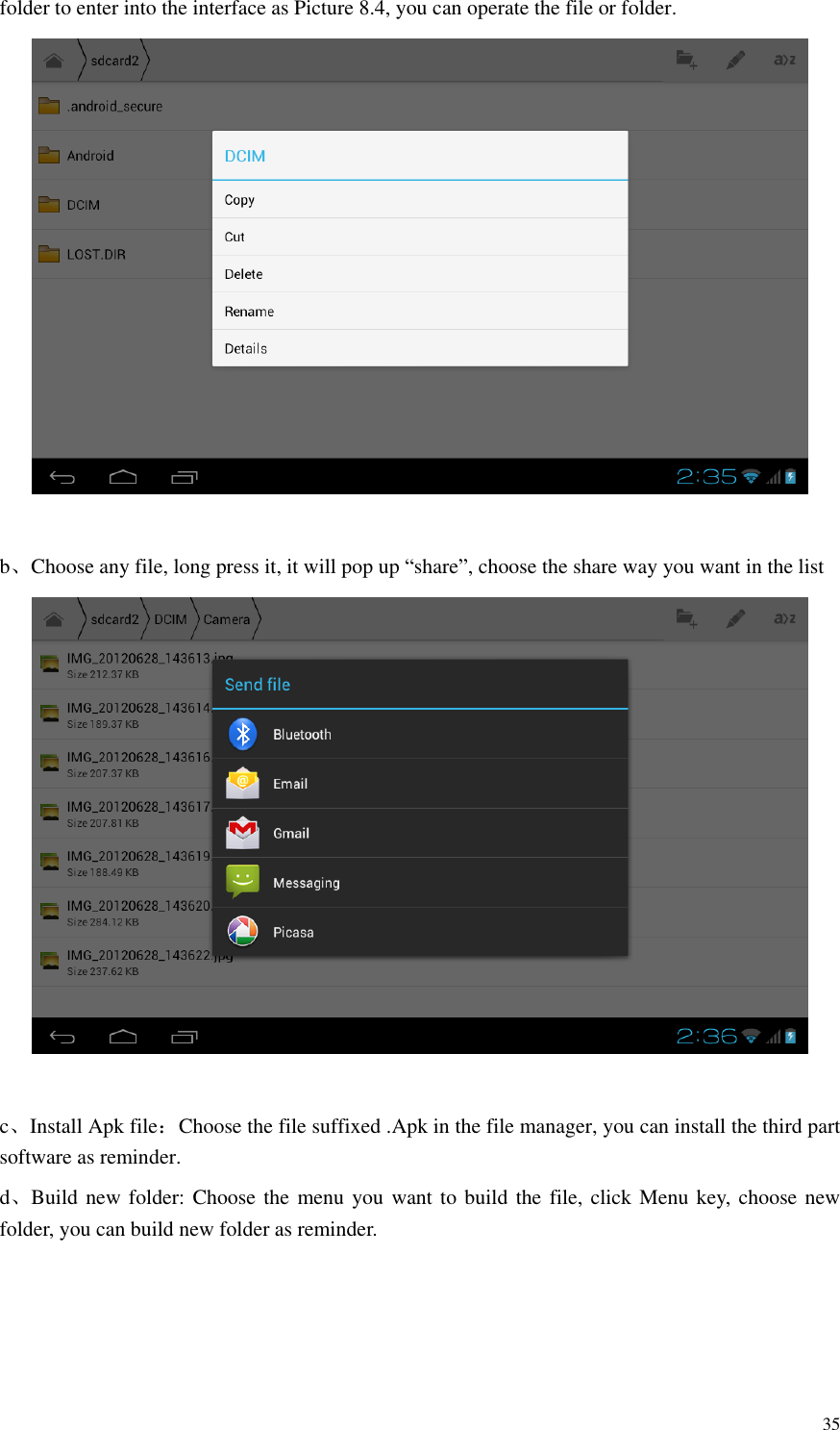       35 folder to enter into the interface as Picture 8.4, you can operate the file or folder.   b、Choose any file, long press it, it will pop up “share”, choose the share way you want in the list   c、Install Apk file：Choose the file suffixed .Apk in the file manager, you can install the third part software as reminder. d、Build new folder: Choose the menu you want to build the file, click Menu key, choose new folder, you can build new folder as reminder. 