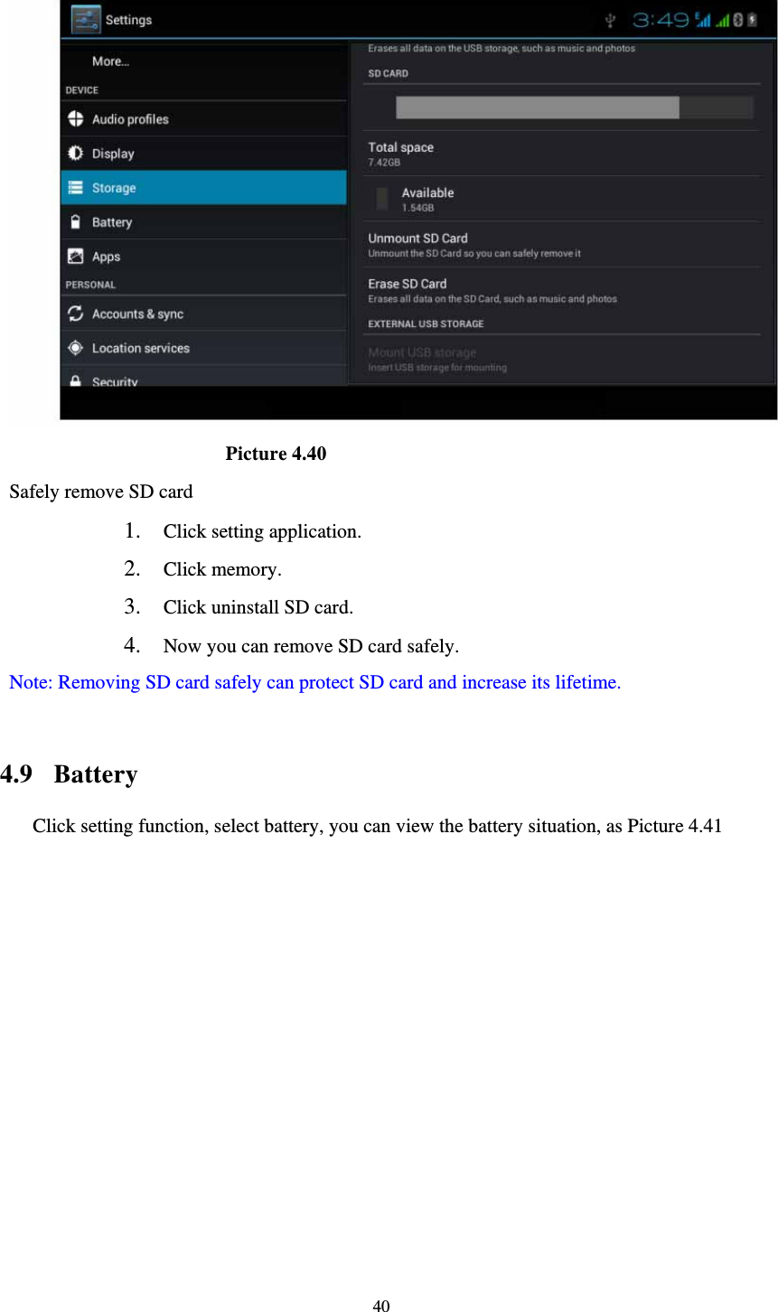     40                       Picture 4.40 Safely remove SD card 1. Click setting application. 2. Click memory. 3. Click uninstall SD card. 4. Now you can remove SD card safely. Note: Removing SD card safely can protect SD card and increase its lifetime.   4.9  Battery Click setting function, select battery, you can view the battery situation, as Picture 4.41 