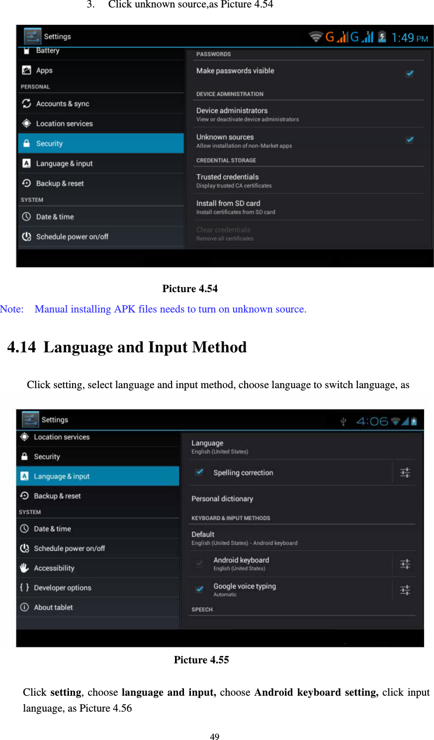     493. Click unknown source,as Picture 4.54                              Picture 4.54 Note:    Manual installing APK files needs to turn on unknown source. 4.14 Language and Input Method Click setting, select language and input method, choose language to switch language, as                                        Picture 4.55  Click setting, choose language and input, choose Android keyboard setting, click input language, as Picture 4.56 