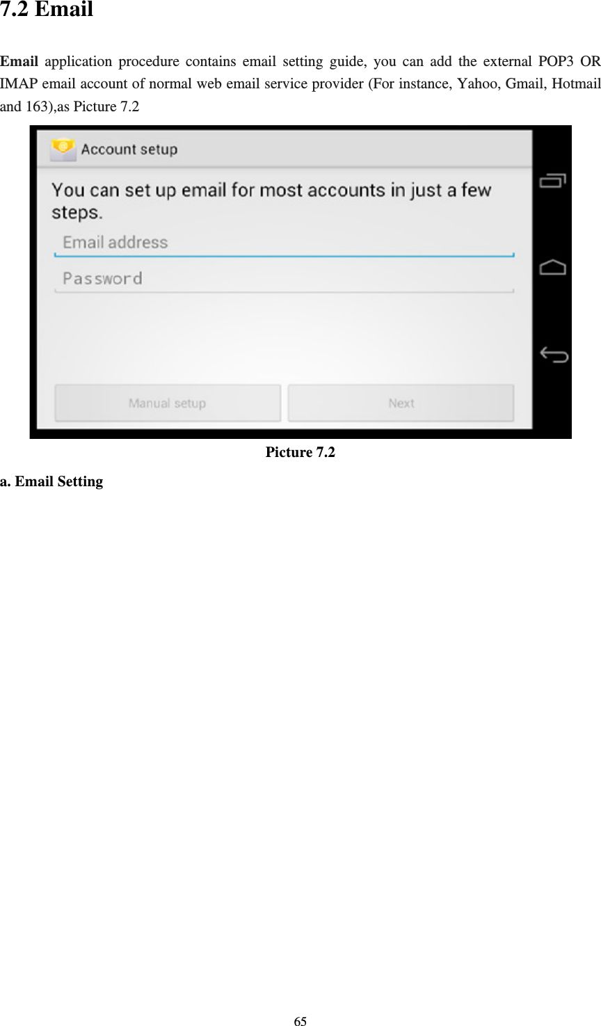     657.2 Email Email application procedure contains email setting guide, you can add the external POP3 OR IMAP email account of normal web email service provider (For instance, Yahoo, Gmail, Hotmail and 163),as Picture 7.2  Picture 7.2 a. Email Setting 