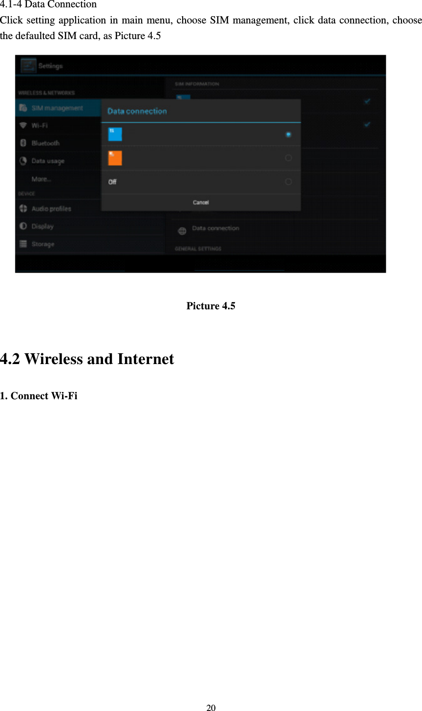     20 4.1-4 Data Connection Click setting application in main menu, choose SIM management, click data connection, choose the defaulted SIM card, as Picture 4.5  Picture 4.5   4.2 Wireless and Internet 1. Connect Wi-Fi